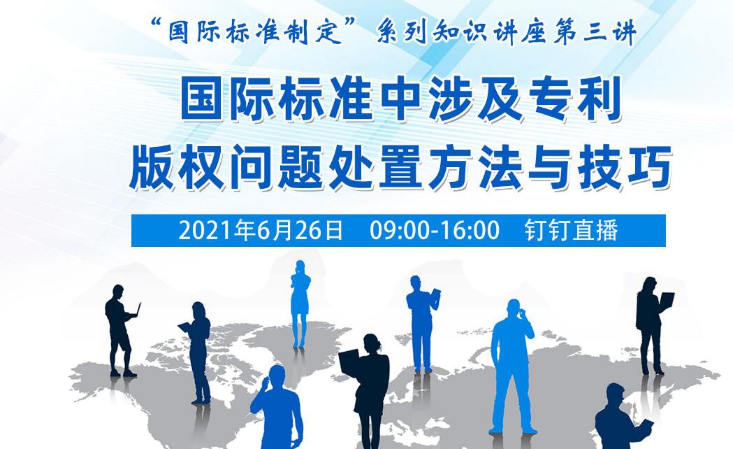 6月26日丨“国际标准制定”系列知识讲座-国际标准中涉及专利版权问题处置方法与技巧